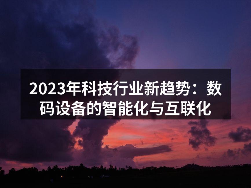 2023年科技行业新趋势：数码设备的智能化与互联化