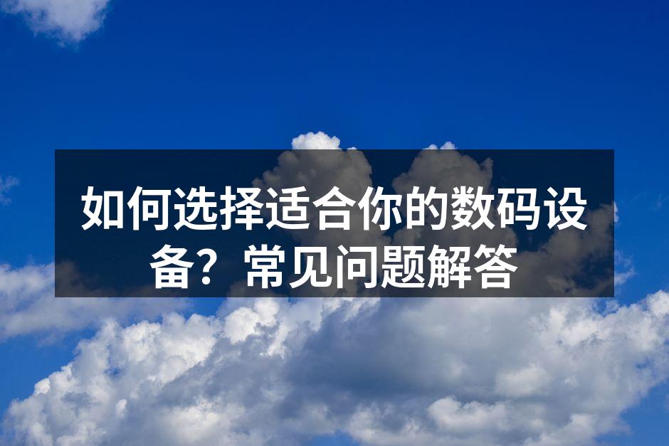 如何选择适合你的数码设备？常见问题解答